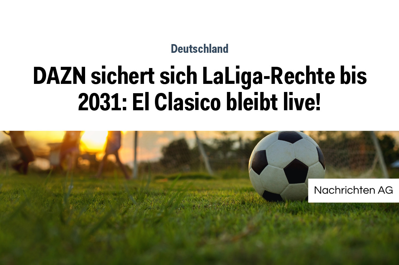 DAZN sichert sich LaLiga-Rechte bis 2031: El Clasico bleibt live!