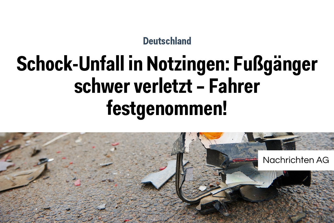 Schock-Unfall in Notzingen: Fußgänger schwer verletzt – Fahrer festgenommen!