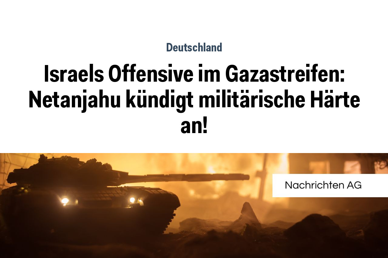 Israels Offensive im Gazastreifen: Netanjahu kündigt militärische Härte an!
