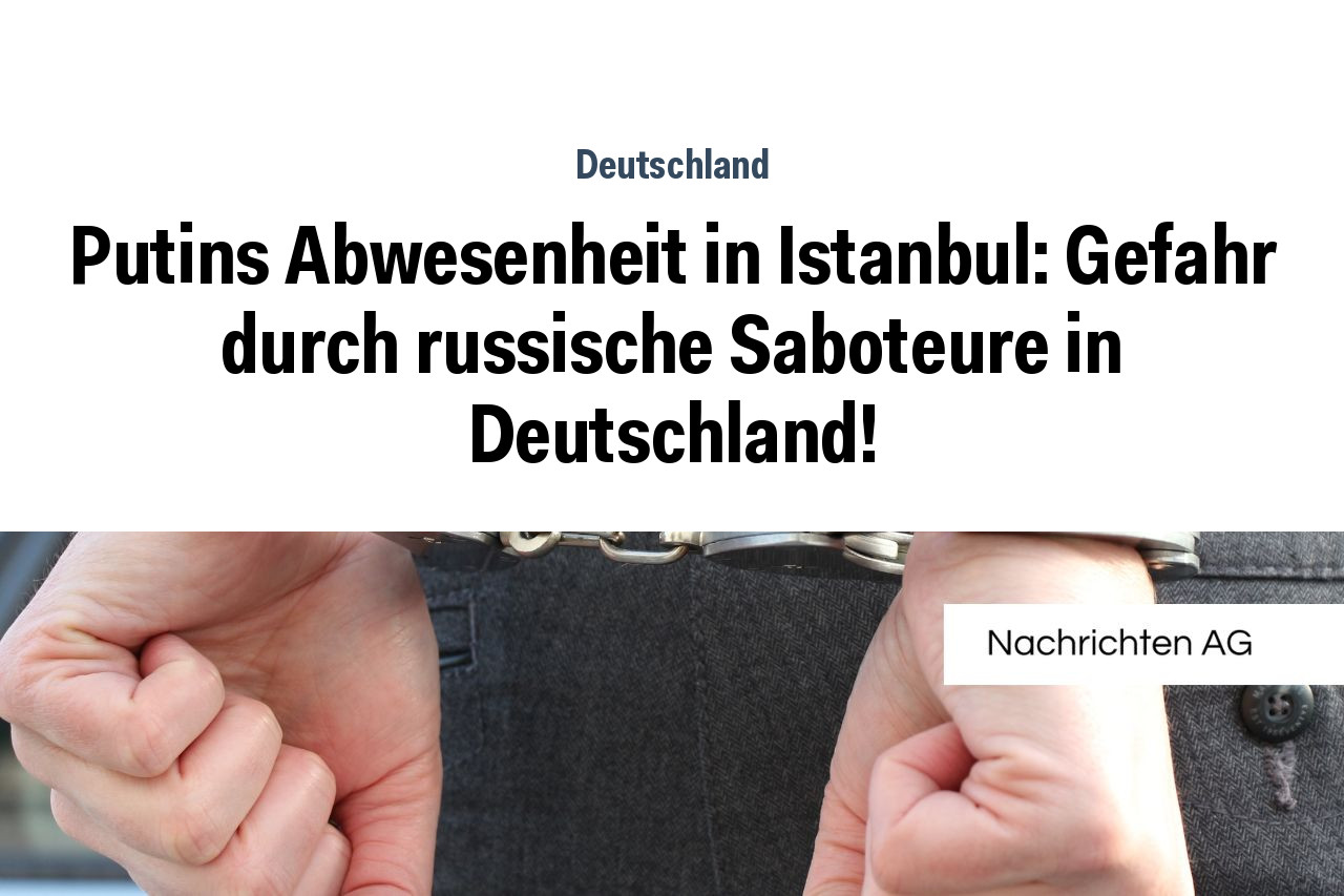 Putins Abwesenheit in Istanbul: Gefahr durch russische Saboteure in Deutschland!