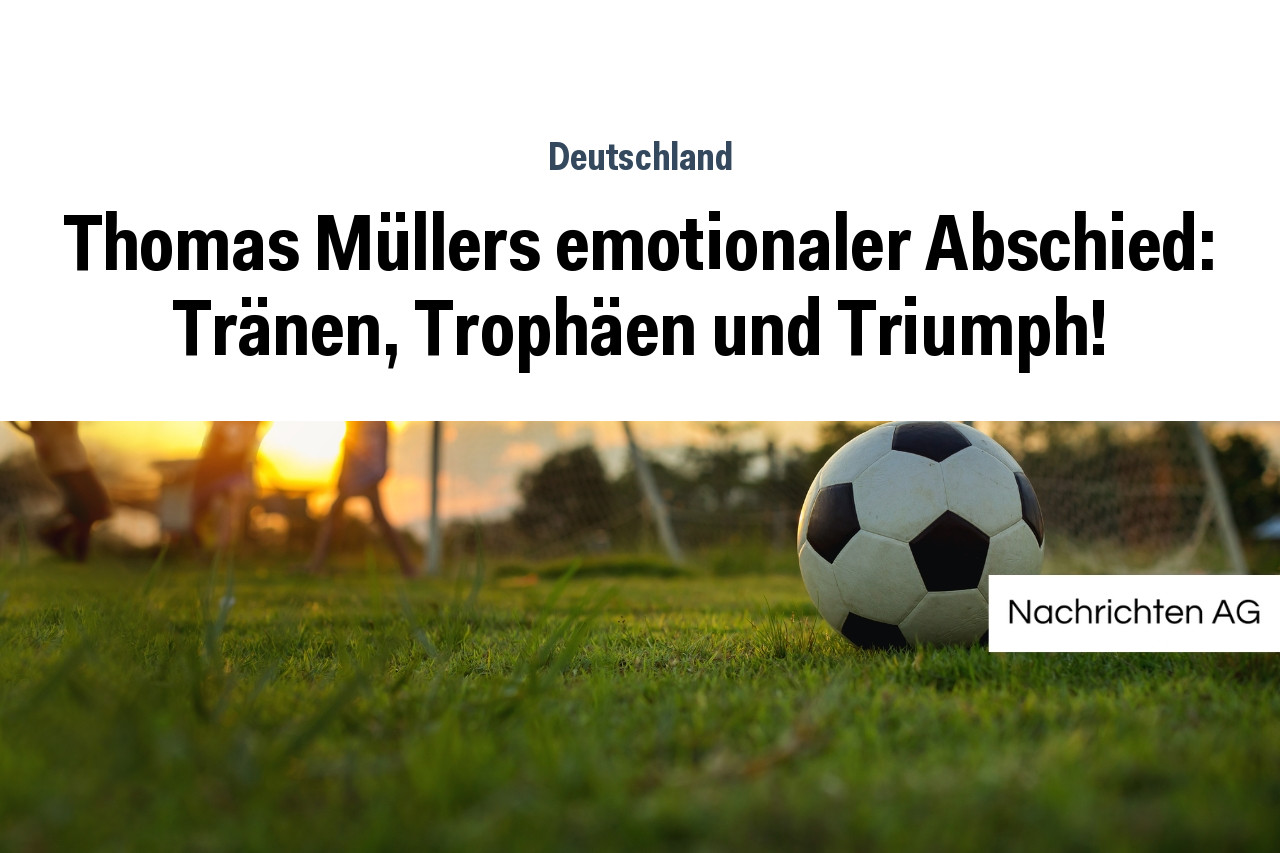 Thomas Müllers emotionaler Abschied: Tränen, Trophäen und Triumph!