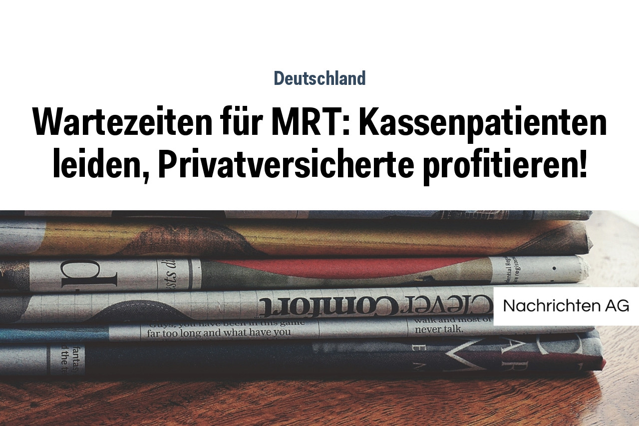 Wartezeiten für MRT: Kassenpatienten leiden, Privatversicherte profitieren!