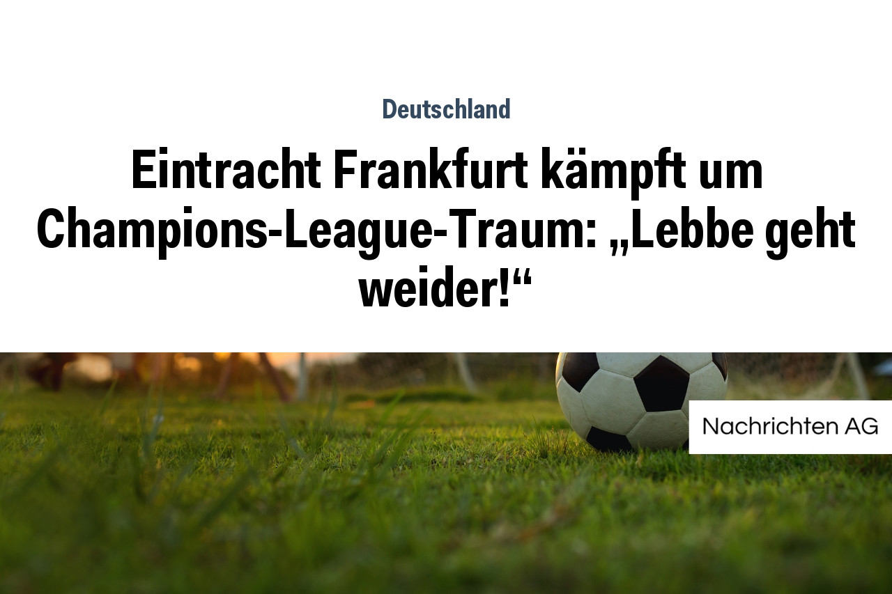 Eintracht Frankfurt kämpft um Champions-League-Traum: „Lebbe geht weider!“
