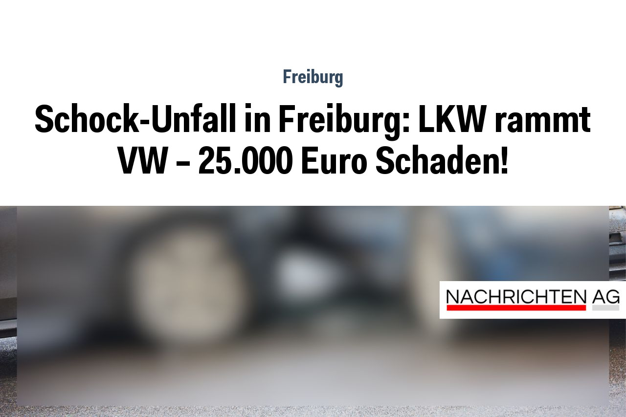 Schock-Unfall in Freiburg: LKW rammt VW – 25.000 Euro Schaden!