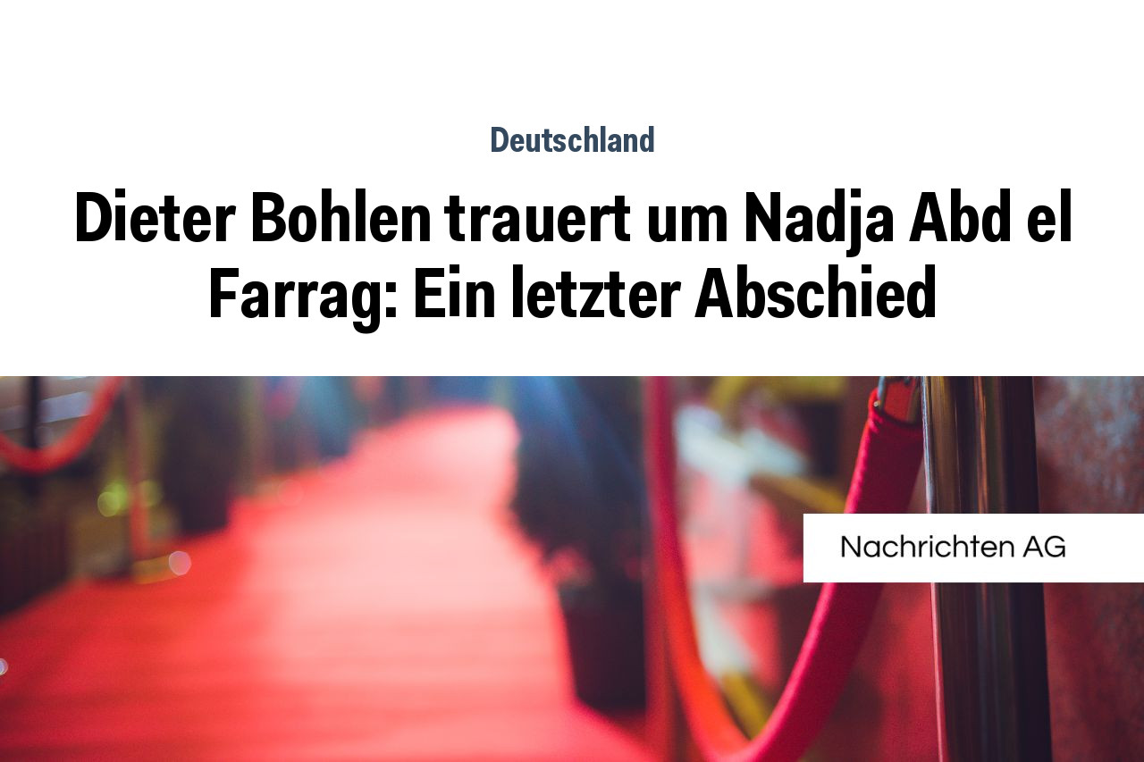 Dieter Bohlen trauert um Nadja Abd el Farrag: Ein letzter Abschied