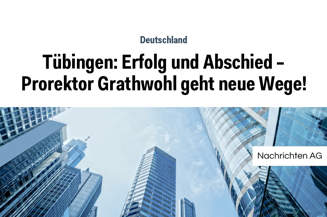 Tübingen: Erfolg und Abschied – Prorektor Grathwohl geht neue Wege!