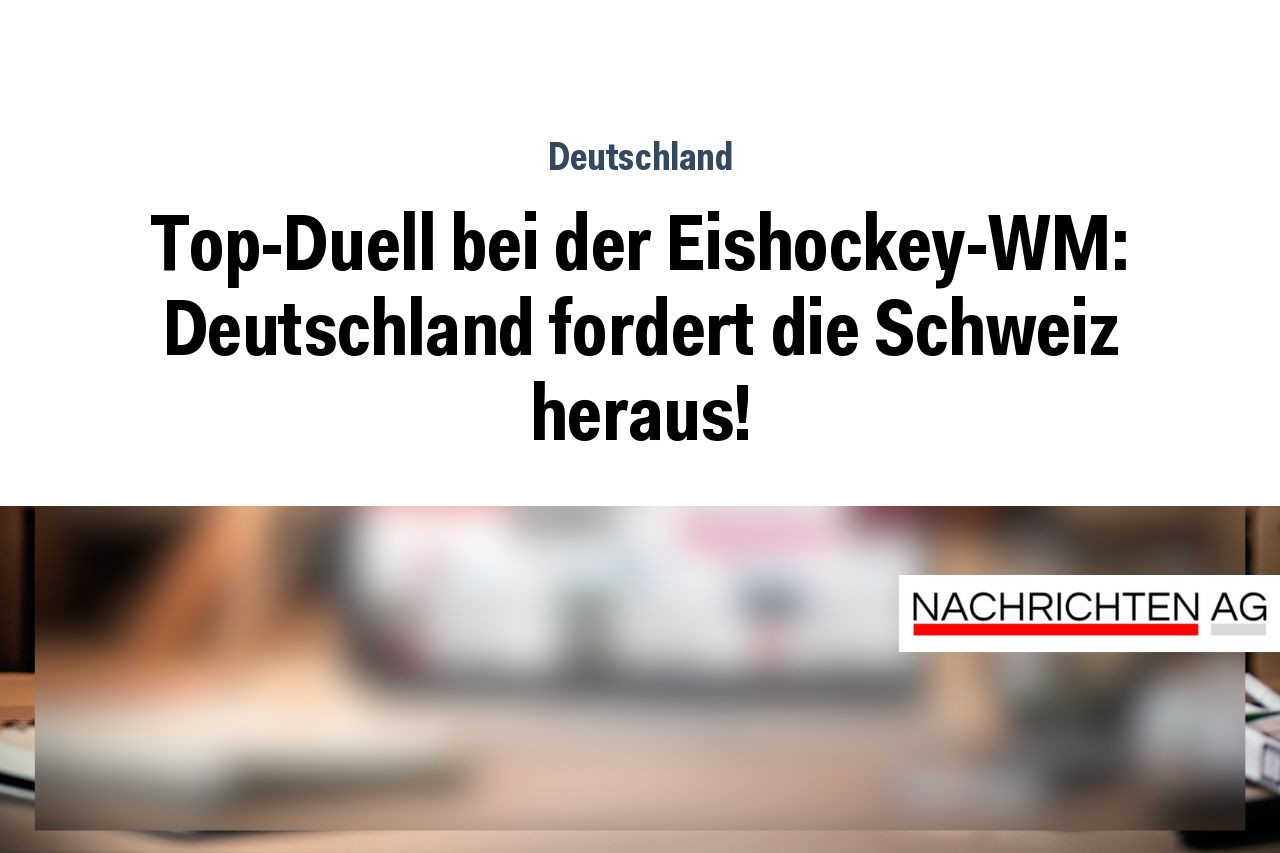 Top-Duell bei der Eishockey-WM: Deutschland fordert die Schweiz heraus!