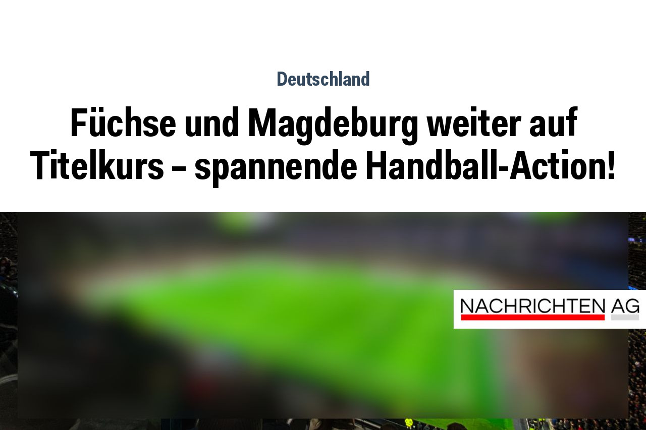 Füchse und Magdeburg weiter auf Titelkurs – spannende Handball-Action!