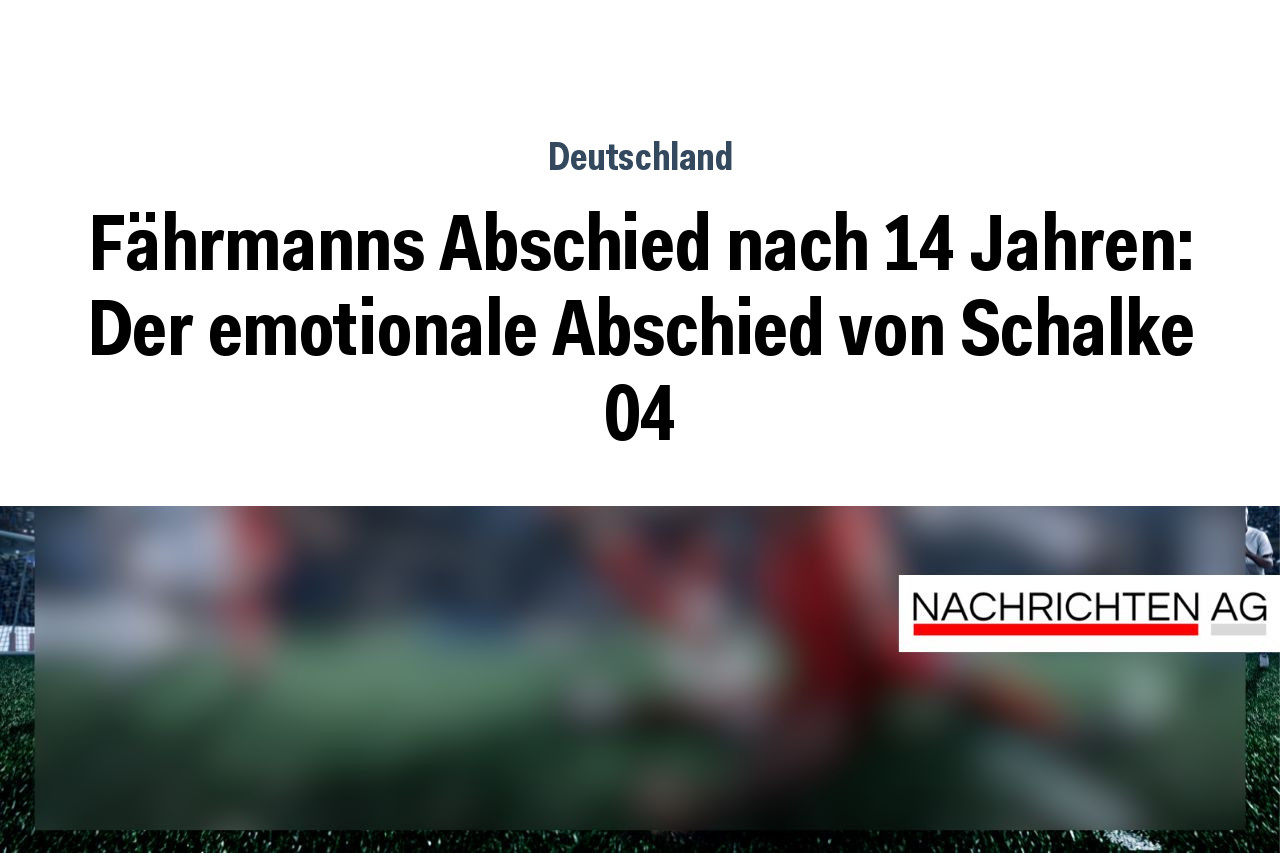 Fährmanns Abschied nach 14 Jahren: Der emotionale Abschied von Schalke 04