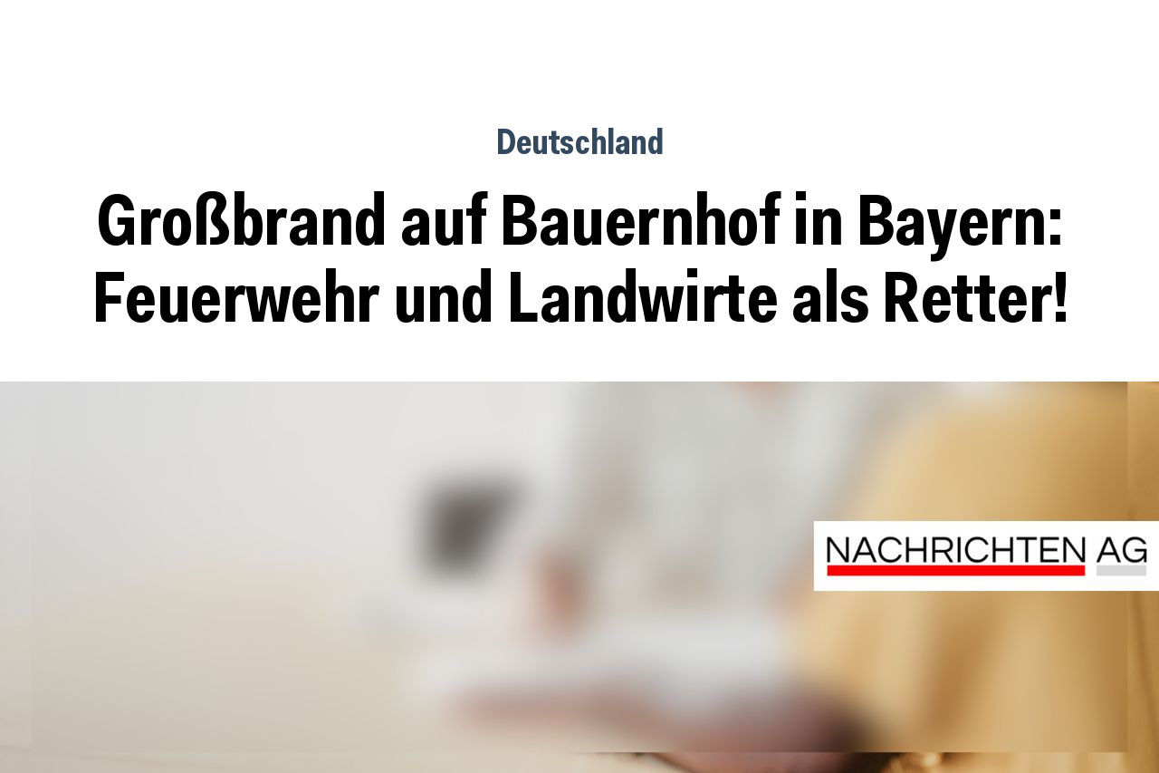 Großbrand auf Bauernhof in Bayern: Feuerwehr und Landwirte als Retter!