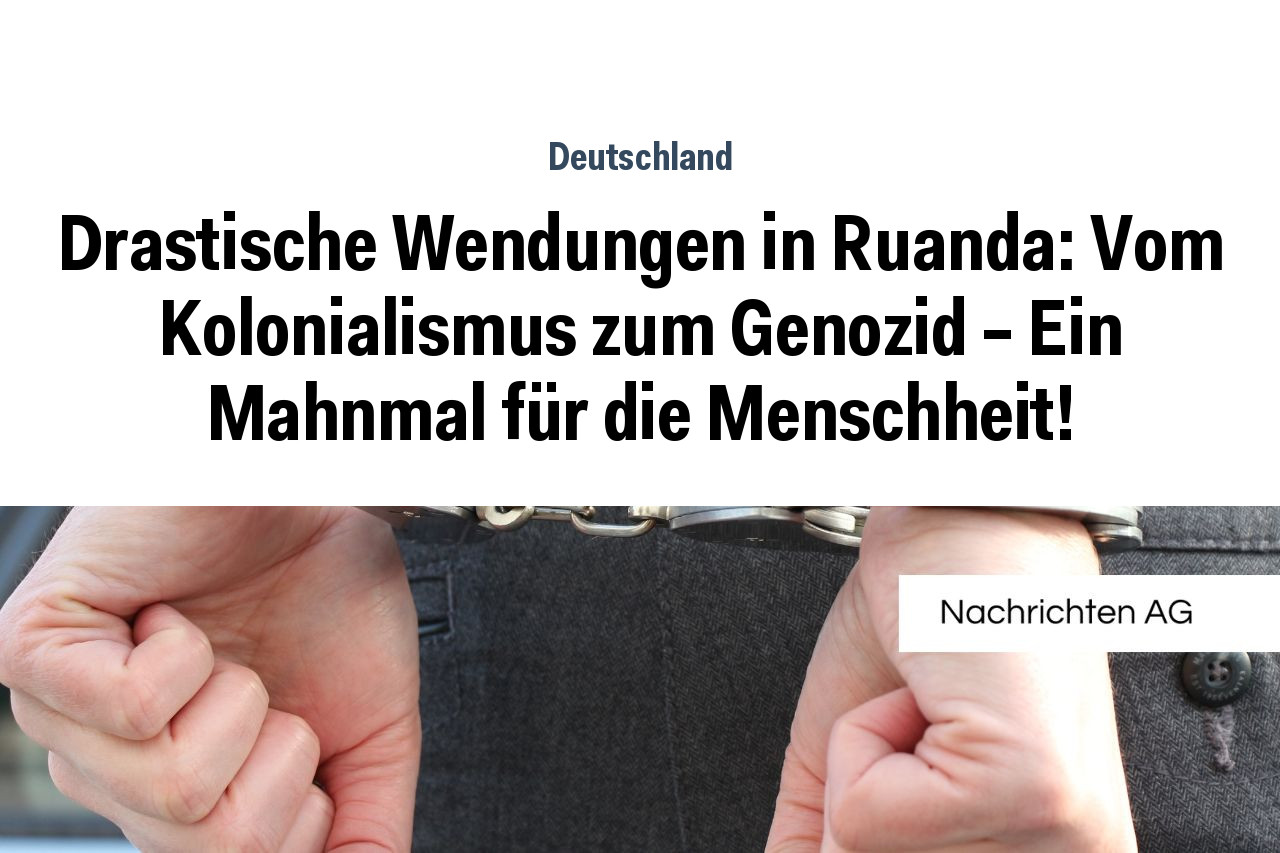 Drastische Wendungen in Ruanda: Vom Kolonialismus zum Genozid – Ein Mahnmal für die Menschheit!