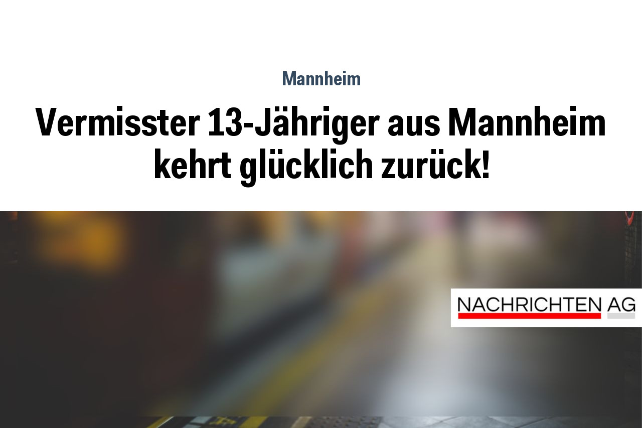 Vermisster 13-Jähriger aus Mannheim kehrt glücklich zurück!