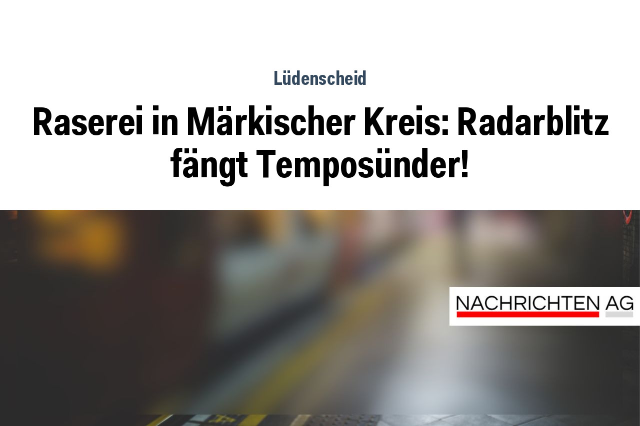 Raserei in Märkischer Kreis: Radarblitz fängt Temposünder!