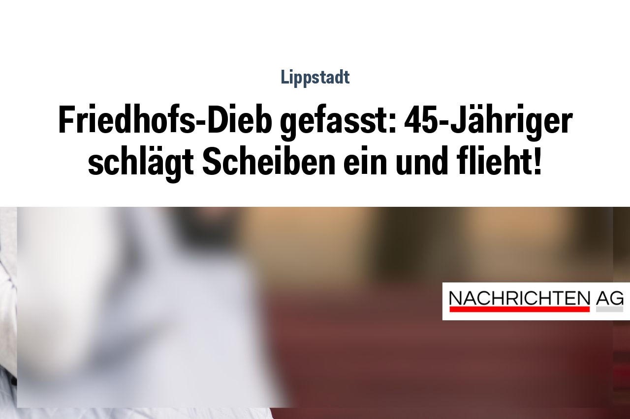 Friedhofs-Dieb gefasst: 45-Jähriger schlägt Scheiben ein und flieht!