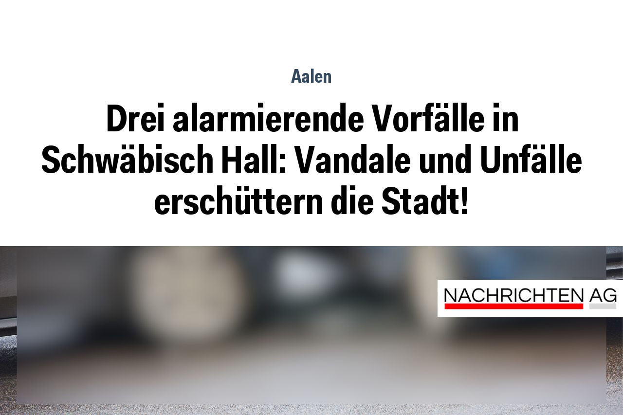 Drei alarmierende Vorfälle in Schwäbisch Hall: Vandale und Unfälle erschüttern die Stadt!