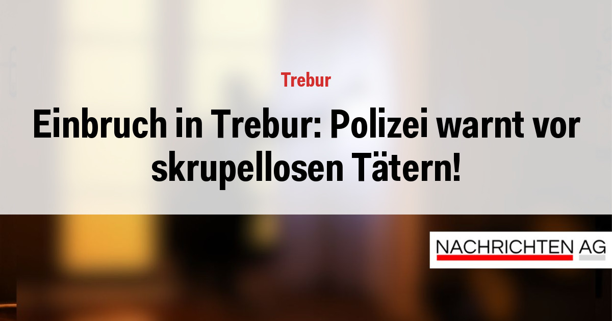 Einbruch in Trebur: Polizei warnt vor skrupellosen Tätern!