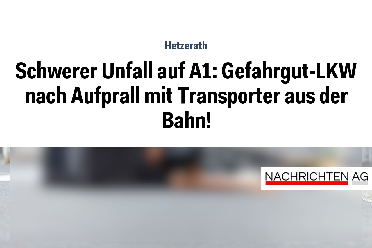 Schwerer Unfall auf A1: Gefahrgut-LKW nach Aufprall mit Transporter aus der Bahn!