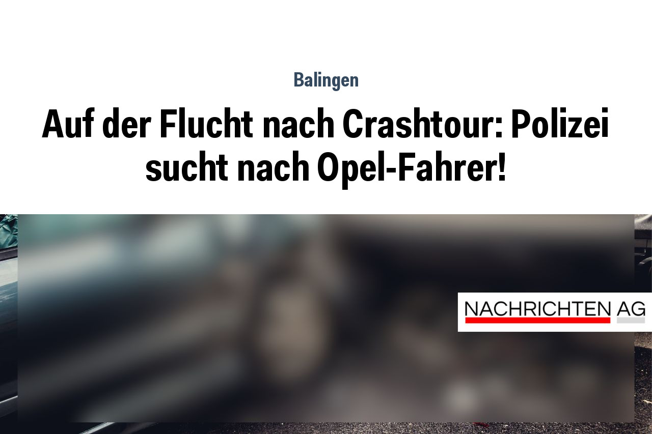 Auf der Flucht nach Crashtour: Polizei sucht nach Opel-Fahrer!