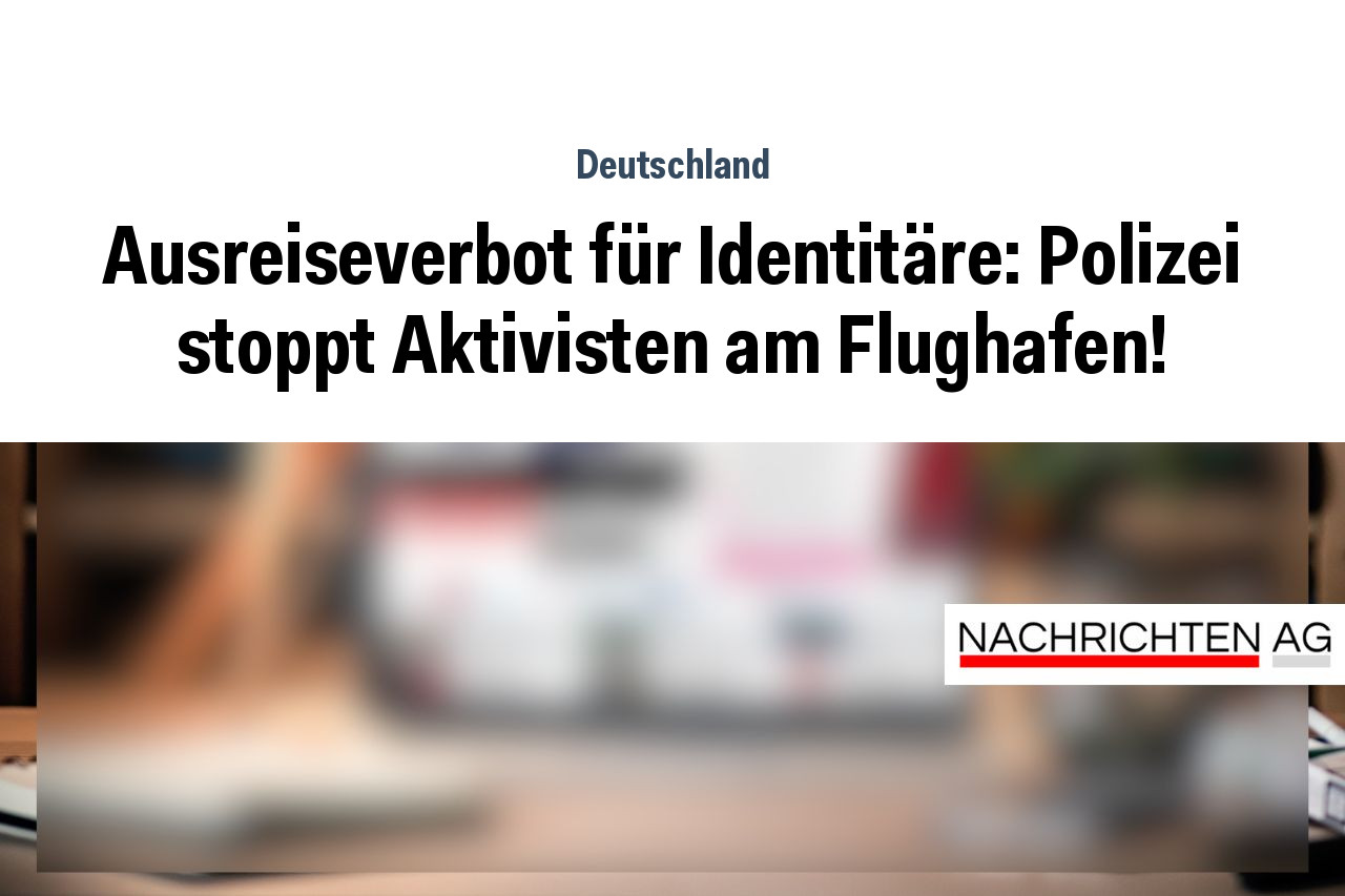 Ausreiseverbot für Identitäre: Polizei stoppt Aktivisten am Flughafen!