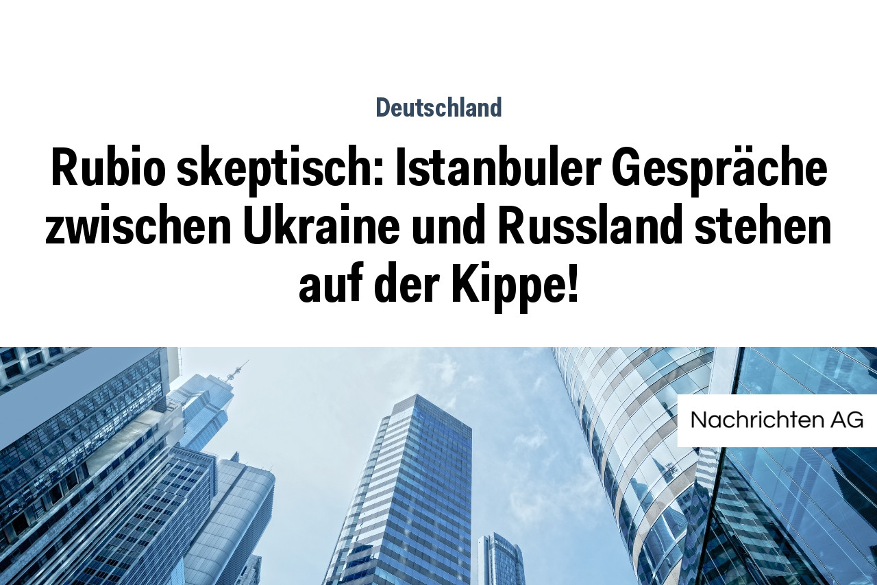 Rubio skeptisch: Istanbuler Gespräche zwischen Ukraine und Russland stehen auf der Kippe!