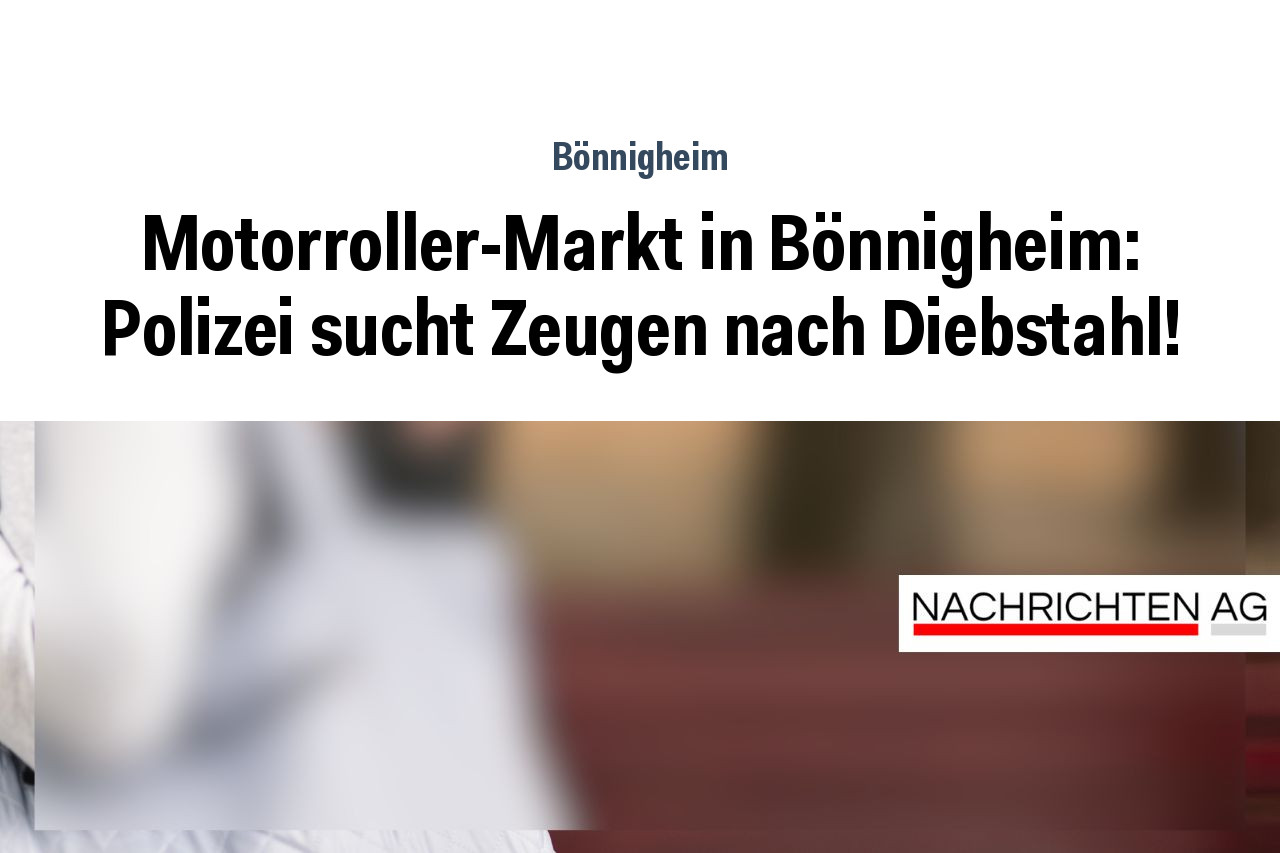 Motorroller-Markt in Bönnigheim: Polizei sucht Zeugen nach Diebstahl!