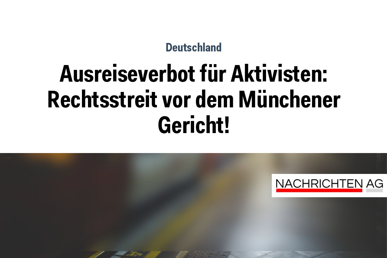 Ausreiseverbot für Aktivisten: Rechtsstreit vor dem Münchener Gericht!
