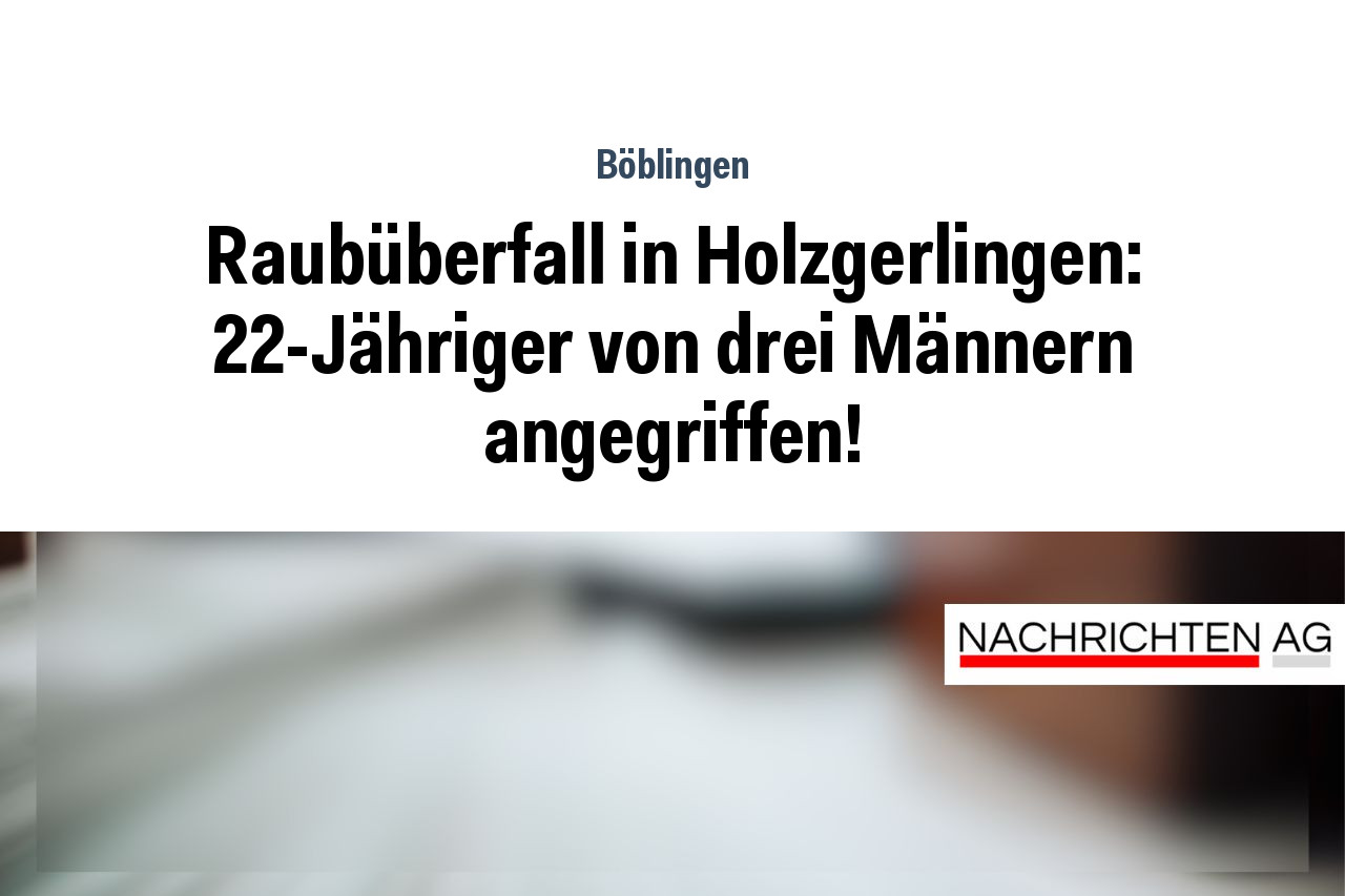Raubüberfall in Holzgerlingen: 22-Jähriger von drei Männern angegriffen!