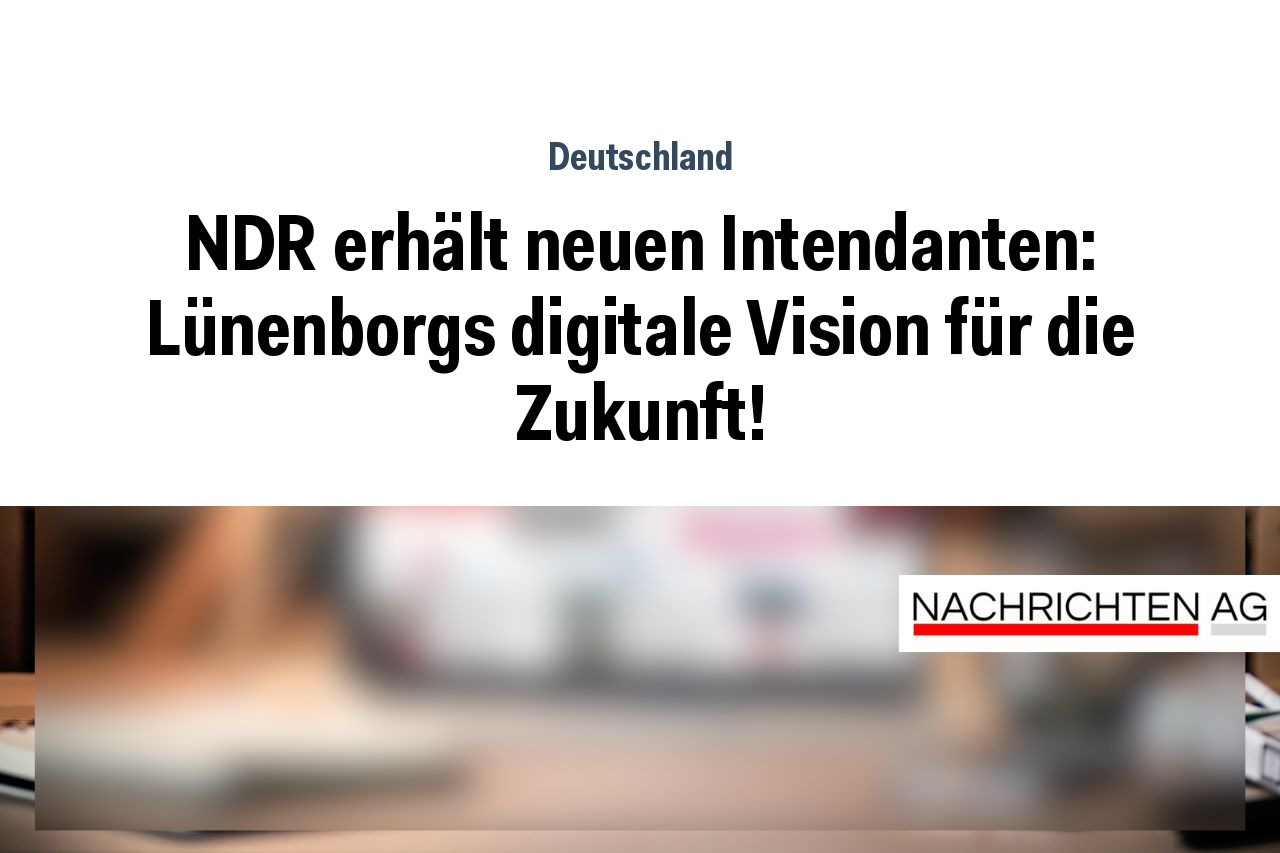 NDR erhält neuen Intendanten: Lünenborgs digitale Vision für die Zukunft!