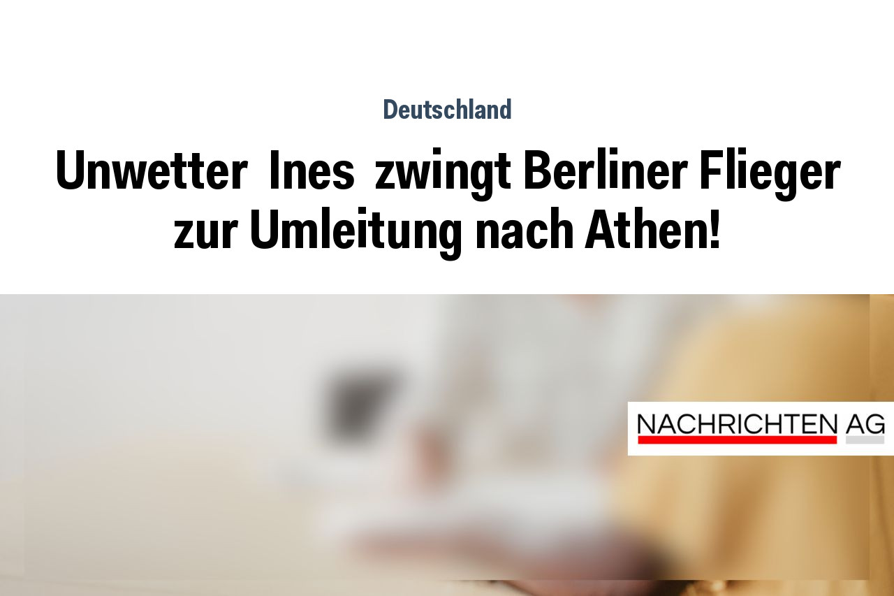 Unwetter  Ines  zwingt Berliner Flieger zur Umleitung nach Athen!