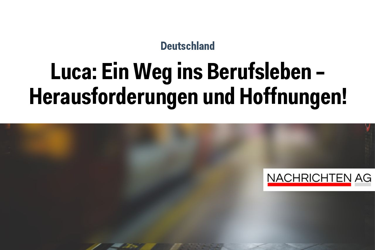 Luca: Ein Weg ins Berufsleben – Herausforderungen und Hoffnungen!