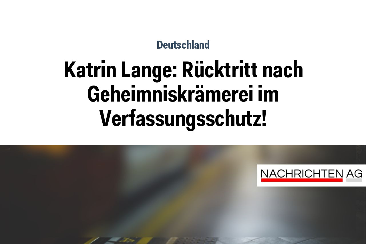Katrin Lange: Rücktritt nach Geheimniskrämerei im Verfassungsschutz!
