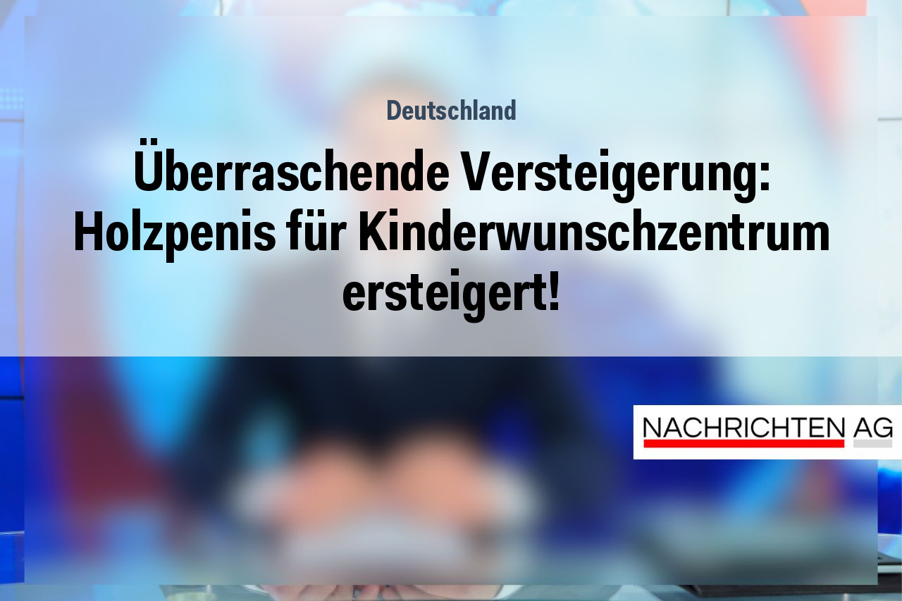 Überraschende Versteigerung: Holzpenis für Kinderwunschzentrum ersteigert!