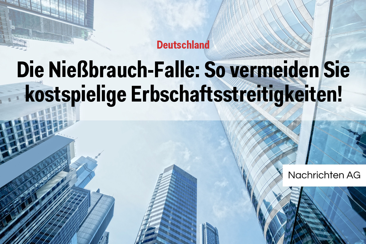 Die Nießbrauch-Falle: So vermeiden Sie kostspielige Erbschaftsstreitigkeiten!