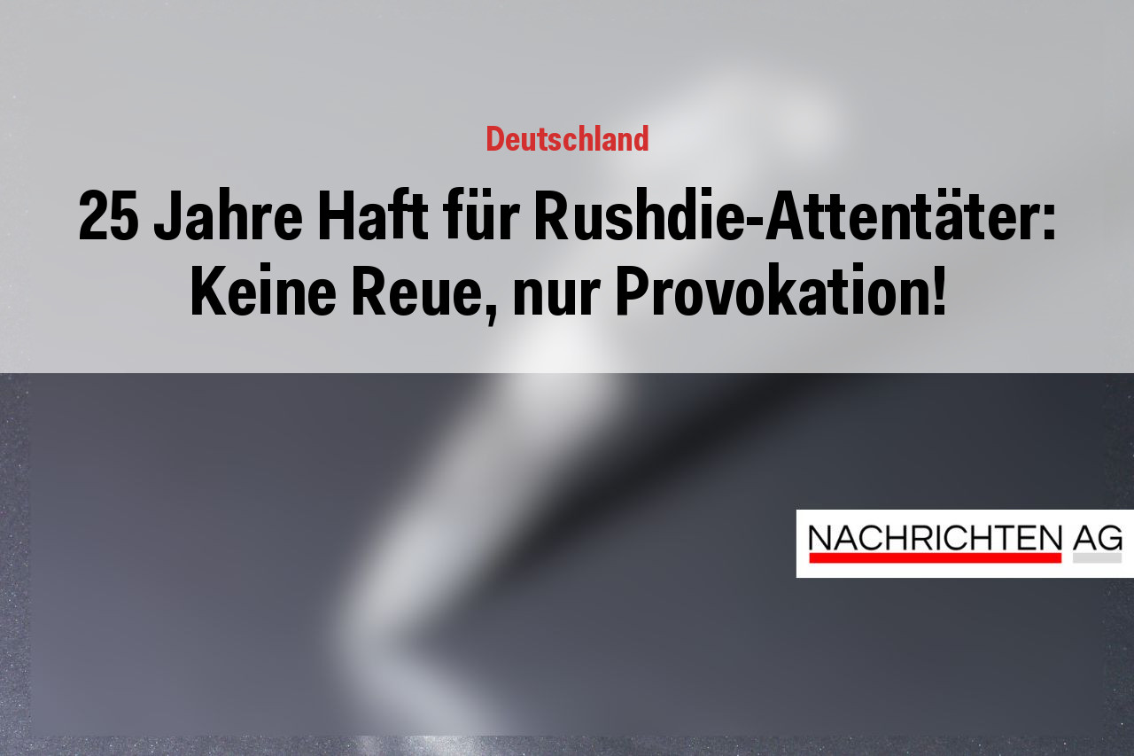 25 Jahre Haft für Rushdie-Attentäter: Keine Reue, nur Provokation!