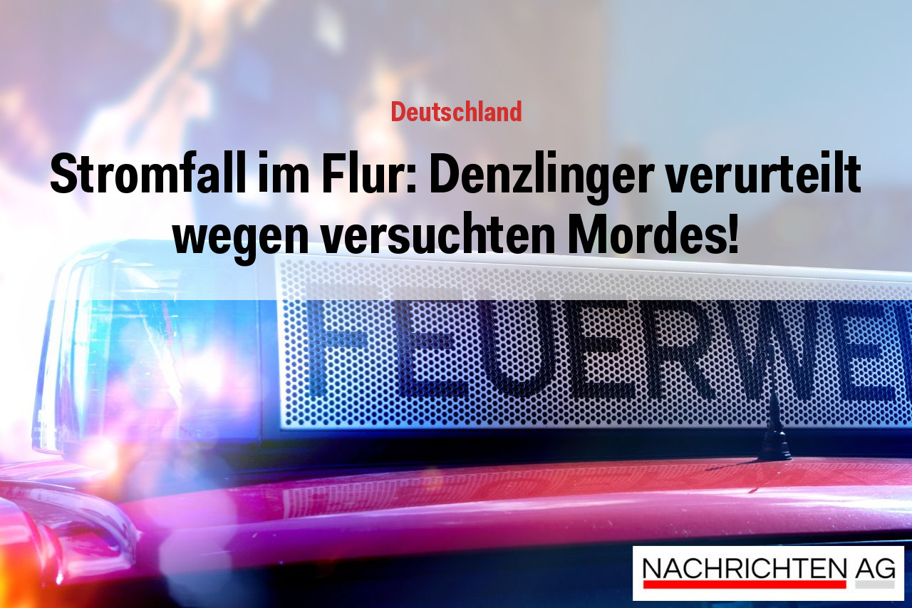 Stromfall im Flur: Denzlinger verurteilt wegen versuchten Mordes!