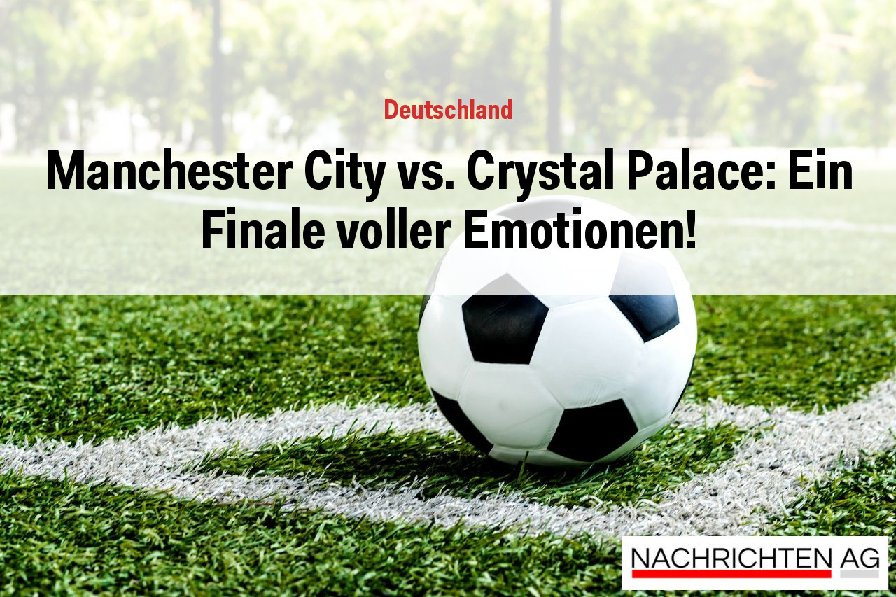 Manchester City vs. Crystal Palace: Ein Finale voller Emotionen!
