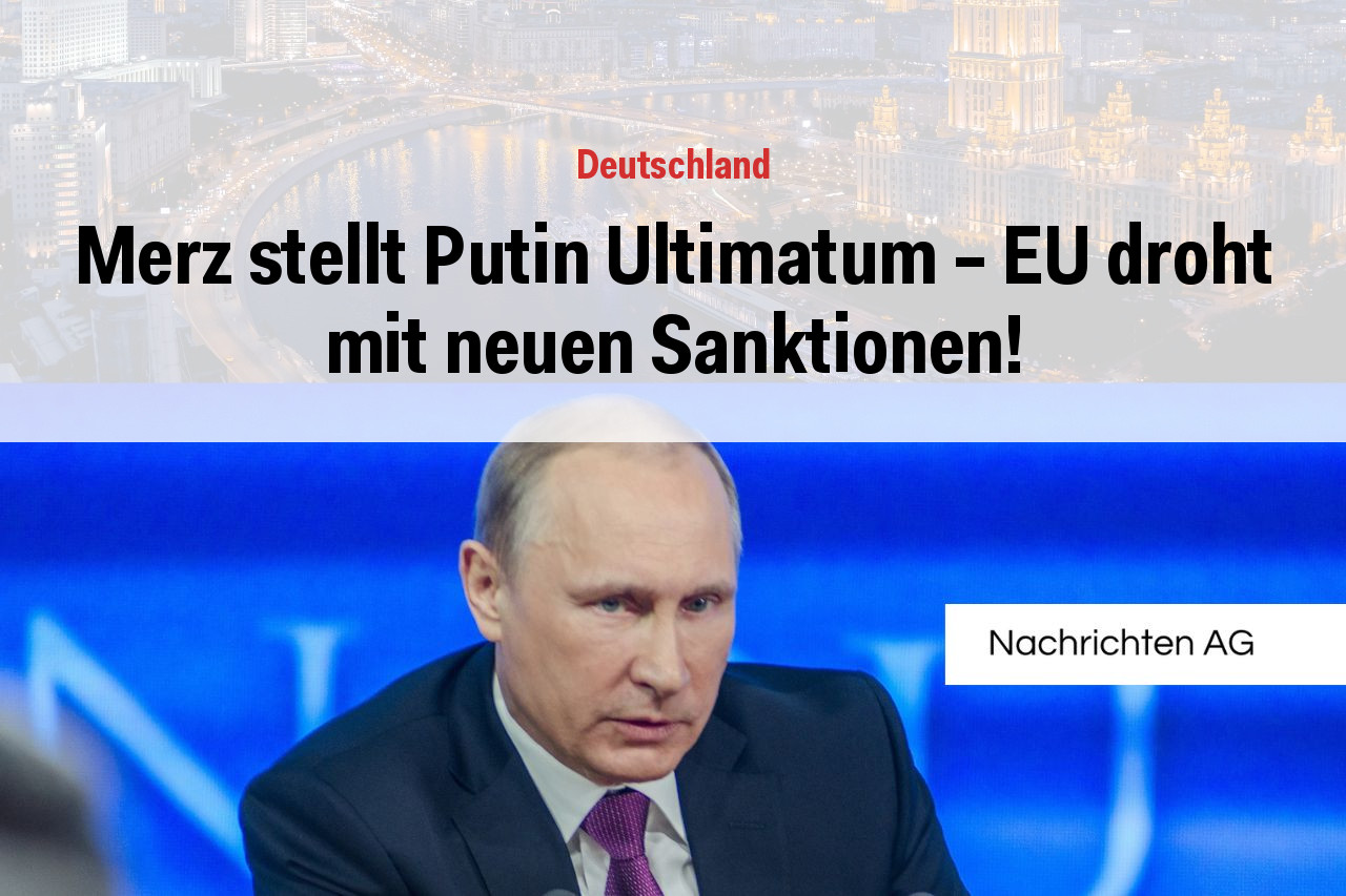 Merz stellt Putin Ultimatum – EU droht mit neuen Sanktionen!