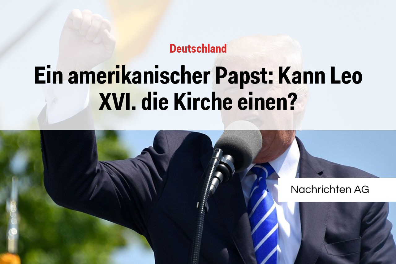 Ein amerikanischer Papst: Kann Leo XVI. die Kirche einen?