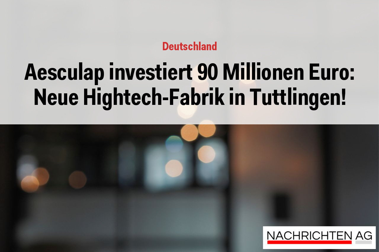 Aesculap investiert 90 Millionen Euro: Neue Hightech-Fabrik in Tuttlingen!