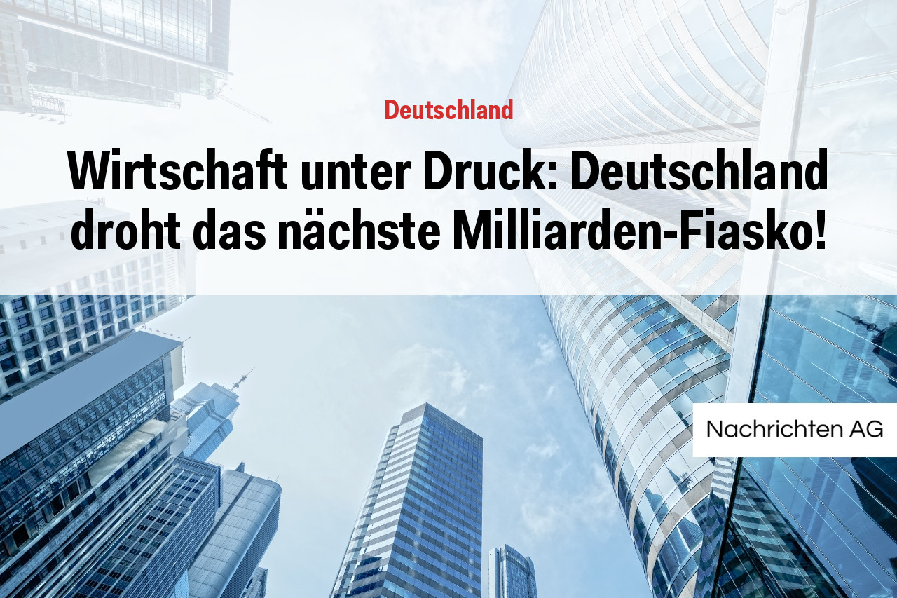 Wirtschaft unter Druck: Deutschland droht das nächste Milliarden-Fiasko!
