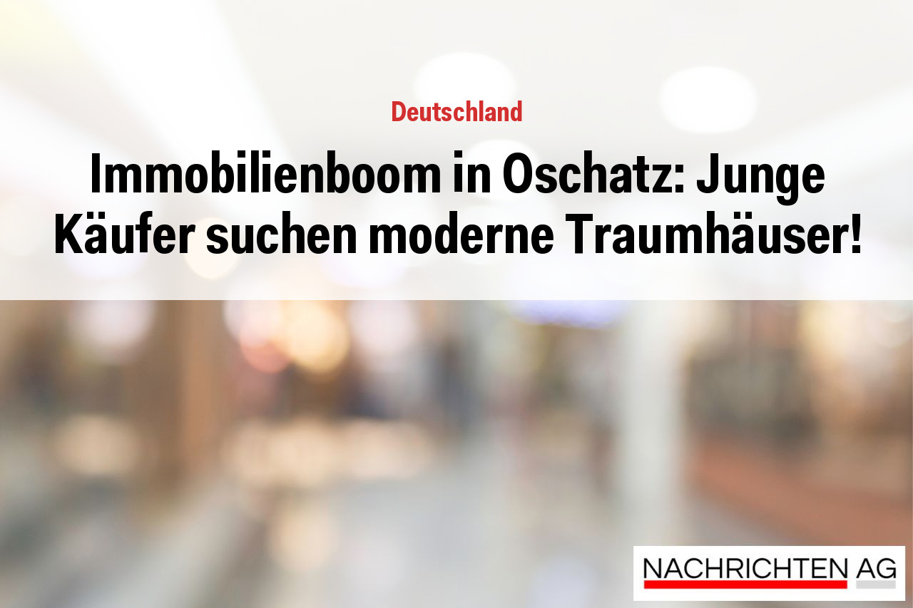 Immobilienboom in Oschatz: Junge Käufer suchen moderne Traumhäuser!