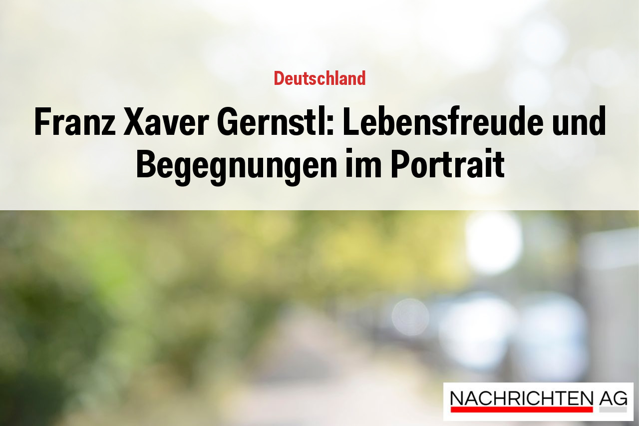 Franz Xaver Gernstl: Lebensfreude und Begegnungen im Portrait