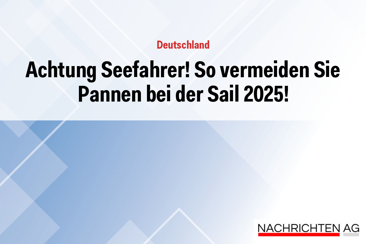 Achtung Seefahrer! So vermeiden Sie Pannen bei der Sail 2025!