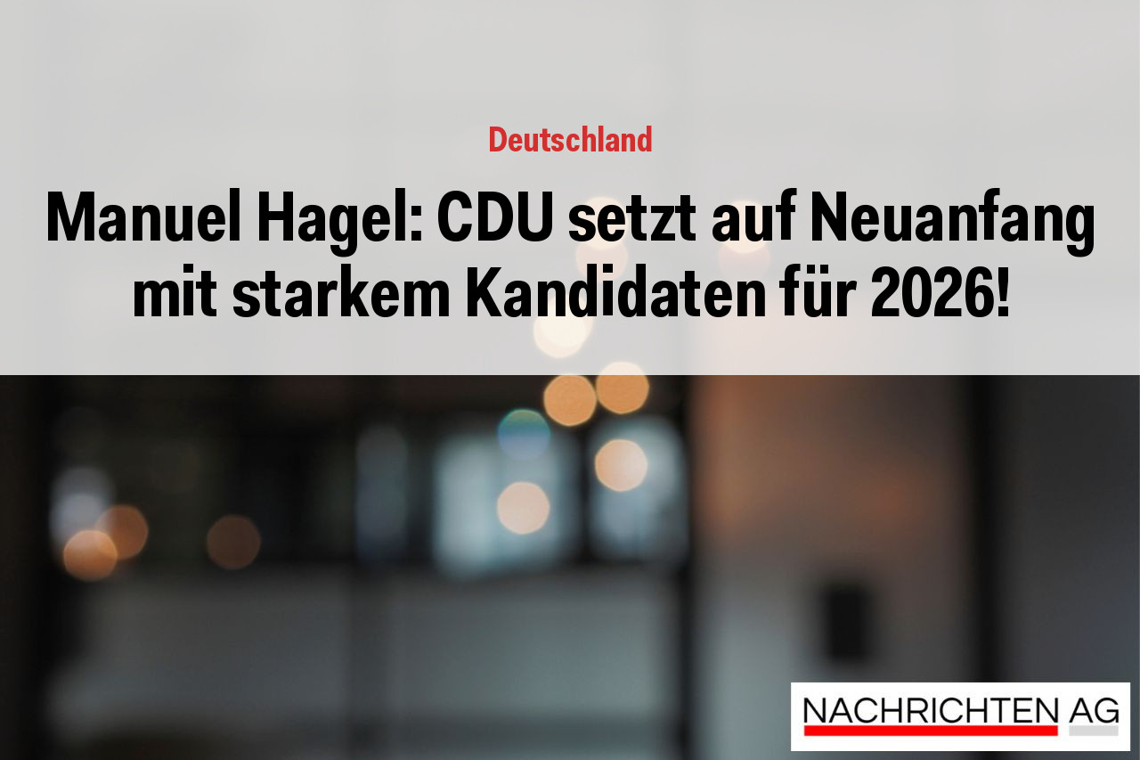 Manuel Hagel: CDU setzt auf Neuanfang mit starkem Kandidaten für 2026!