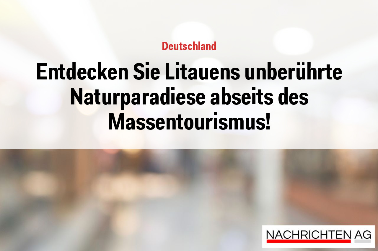Entdecken Sie Litauens unberührte Naturparadiese abseits des Massentourismus!