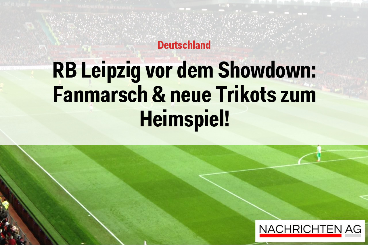 RB Leipzig vor dem Showdown: Fanmarsch & neue Trikots zum Heimspiel!