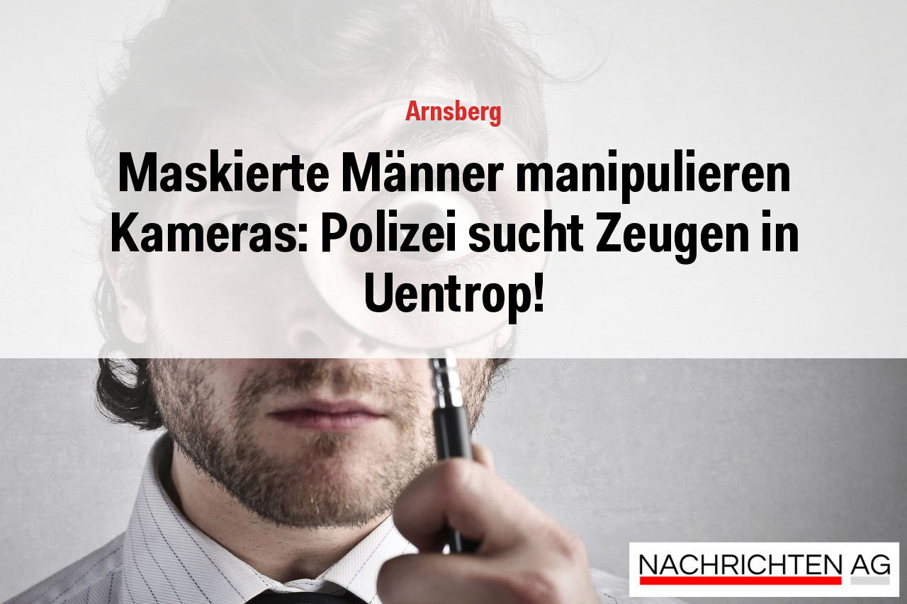 Maskierte Männer manipulieren Kameras: Polizei sucht Zeugen in Uentrop!