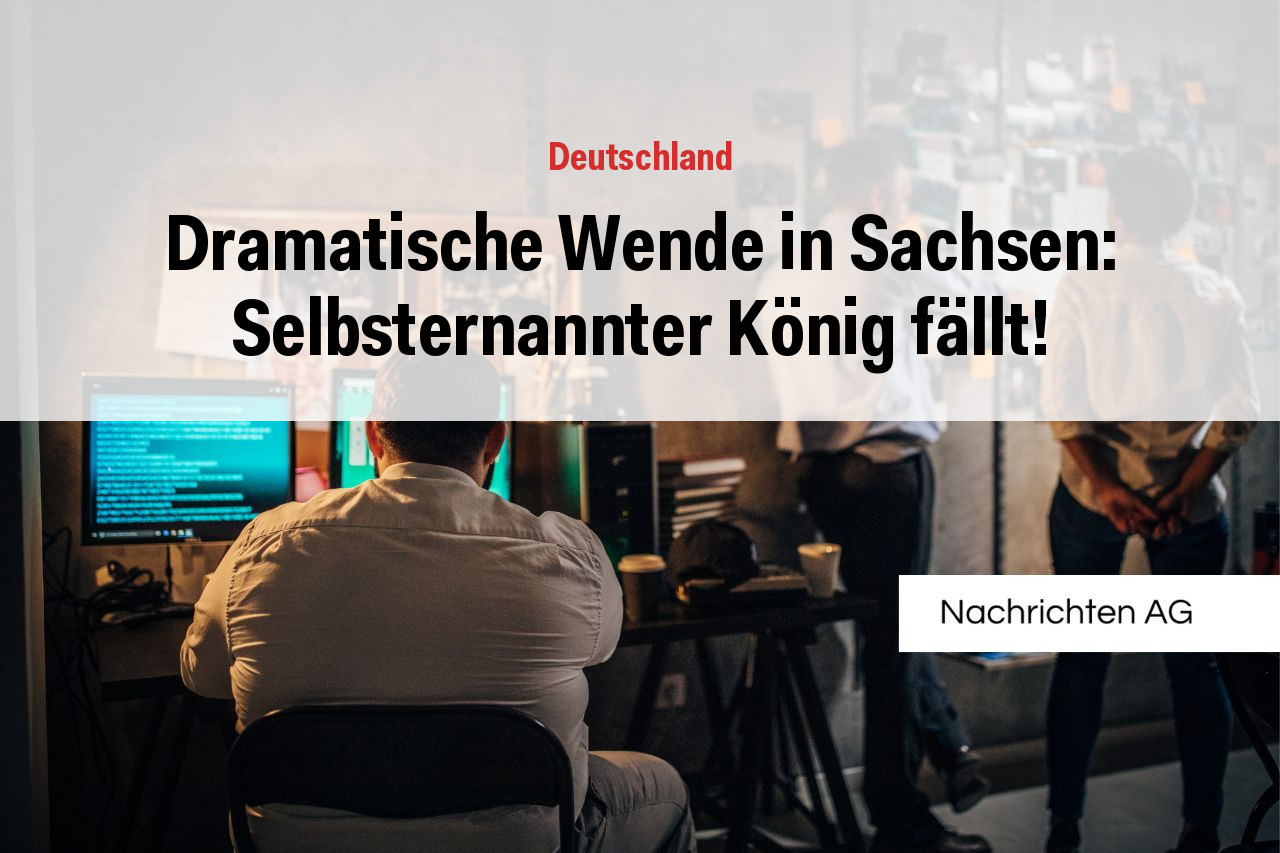 Dramatische Wende in Sachsen: Selbsternannter König fällt!
