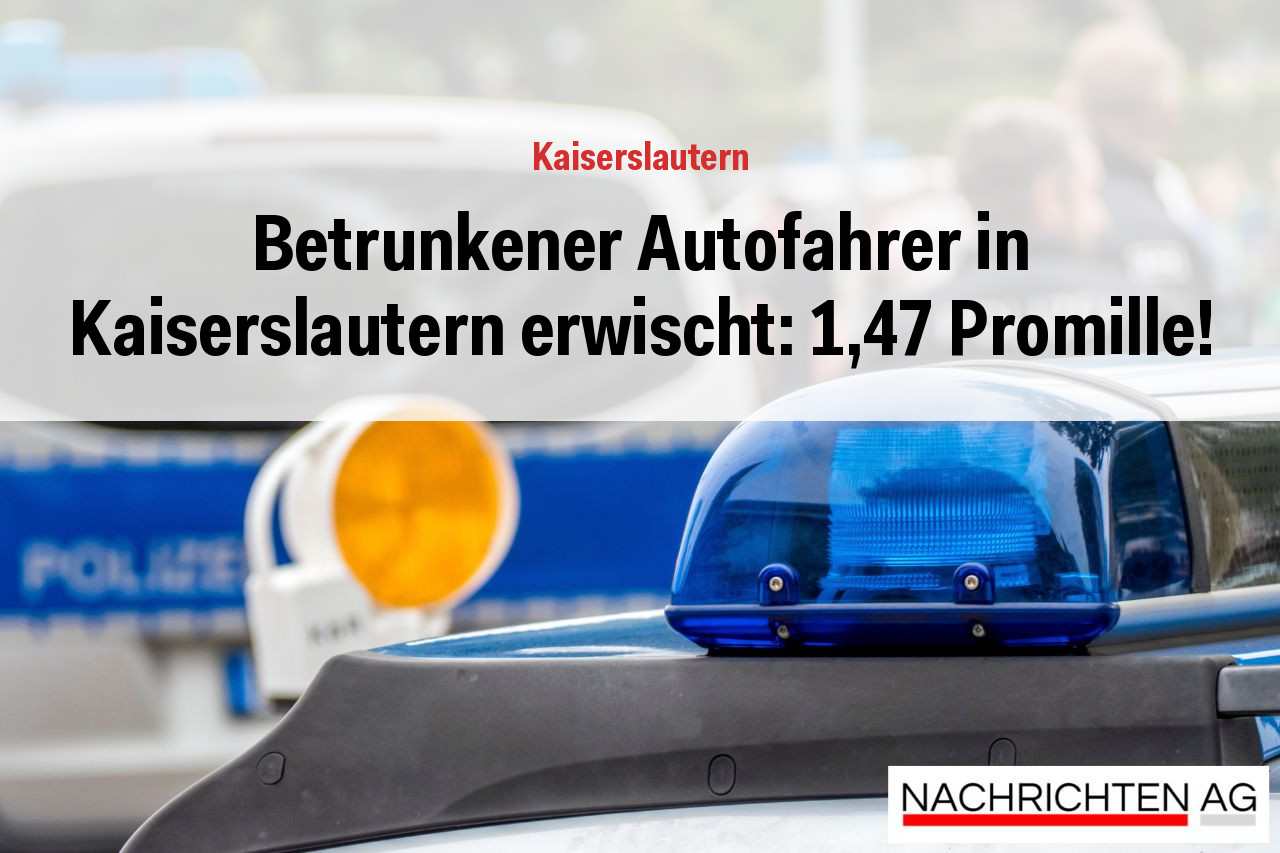Betrunkener Autofahrer in Kaiserslautern erwischt: 1,47 Promille!