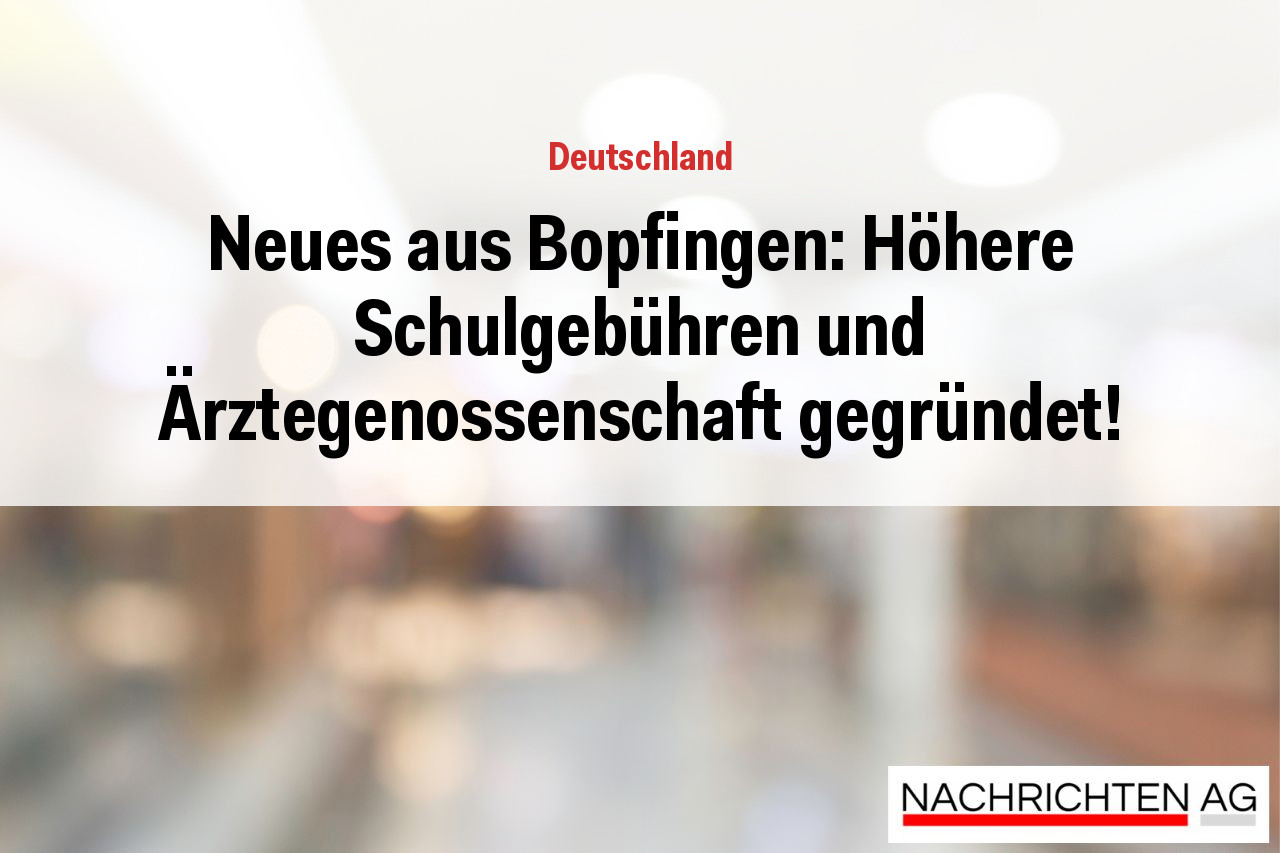 Neues aus Bopfingen: Höhere Schulgebühren und Ärztegenossenschaft gegründet!
